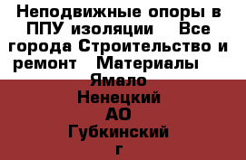 Неподвижные опоры в ППУ изоляции. - Все города Строительство и ремонт » Материалы   . Ямало-Ненецкий АО,Губкинский г.